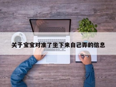 关于宝宝对准了坐下来自己弄的信息