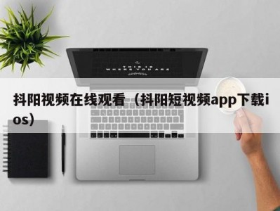 抖阳视频在线观看（抖阳短视频app下载ios）