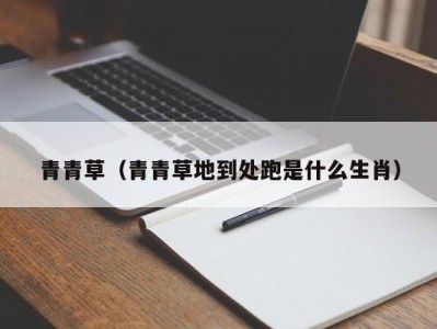 青青草（青青草地到处跑是什么生肖）