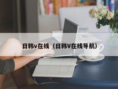 日韩v在线（日韩V在线导航）