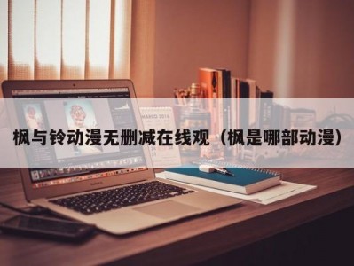 枫与铃动漫无删减在线观（枫是哪部动漫）