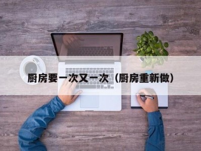 厨房要一次又一次（厨房重新做）