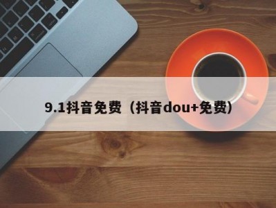 9.1抖音免费（抖音dou+免费）