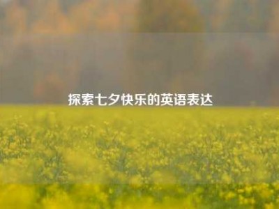 探索七夕快乐的英语表达
