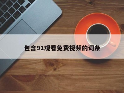 包含91观看免费视频的词条