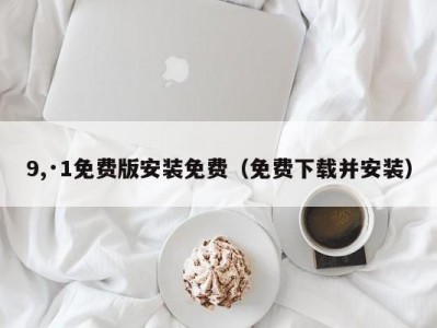 9,·1免费版安装免费（免费下载并安装）