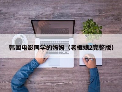 韩国电影同学的妈妈（老板娘2完整版）