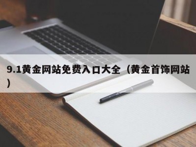 9.1黄金网站免费入口大全（黄金首饰网站）