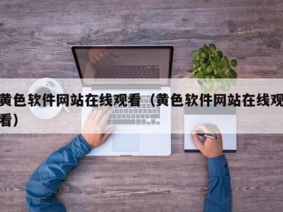 黄色软件网站在线观看（黄色软件网站在线观看）