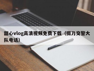 甜心vlog高清视频免费下载（掇刀交警大队电话）