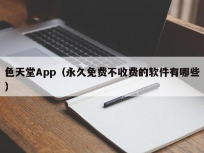 色天堂App（永久免费不收费的软件有哪些）