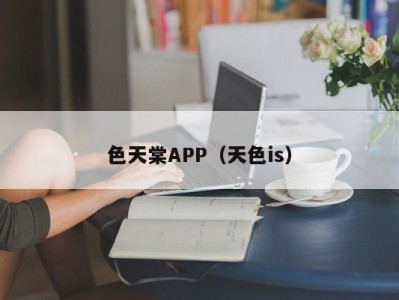 色天棠APP（天色is）