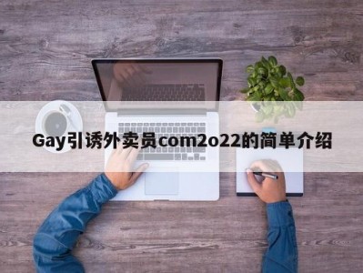 Gay引诱外卖员com2o22的简单介绍