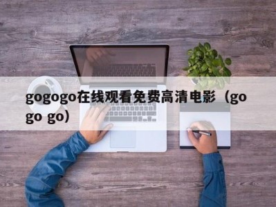gogogo在线观看免费高清电影（go go go）