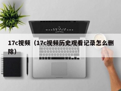17c视频（17c视频历史观看记录怎么删除）