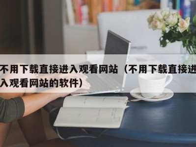 不用下载直接进入观看网站（不用下载直接进入观看网站的软件）