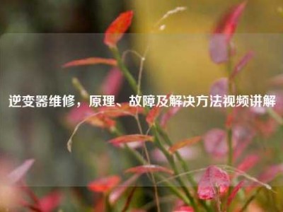 逆变器维修，原理、故障及解决方法视频讲解