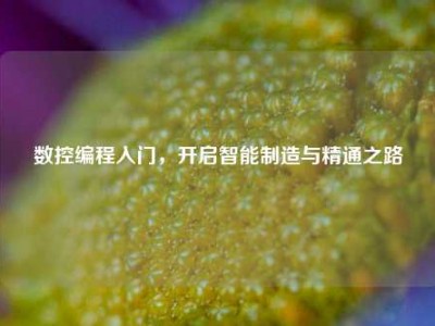 数控编程入门，开启智能制造与精通之路