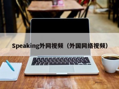 Speaking外网视频（外国网络视频）