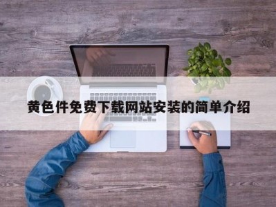 黄色件免费下载网站安装的简单介绍