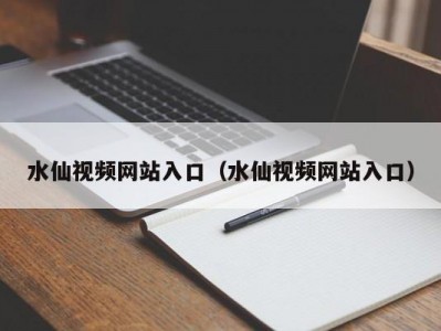 水仙视频网站入口（水仙视频网站入口）