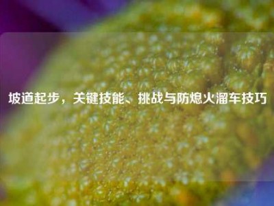 坡道起步，关键技能、挑战与防熄火溜车技巧