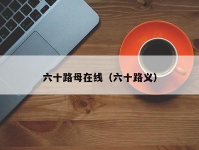 六十路母在线（六十路义）