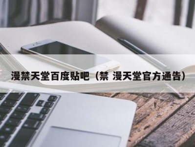 漫禁天堂百度贴吧（禁 漫天堂官方通告）