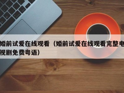 婚前试爱在线观看（婚前试爱在线观看完整电视剧免费粤语）