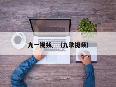 九一视频。（九歌视频）