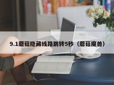 9.1蘑菇隐藏线路跳转5秒（蘑菇魔兽）