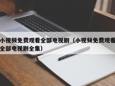 小视频免费观看全部电视剧（小视频免费观看全部电视剧全集）
