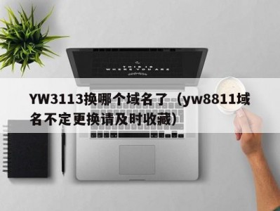 YW3113换哪个域名了（yw8811域名不定更换请及时收藏）