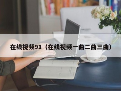 在线视频91（在线视频一曲二曲三曲）