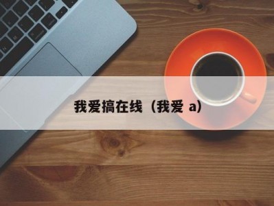 我爱搞在线（我爱 a）