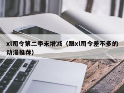 xl司令第二季未增减（跟xl司令差不多的动漫推荐）