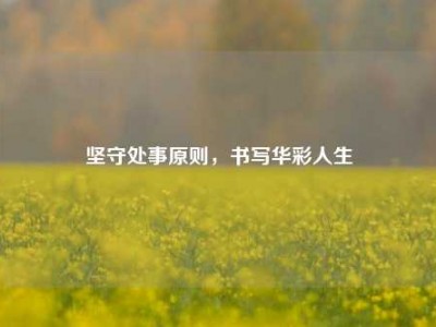 坚守处事原则，书写华彩人生