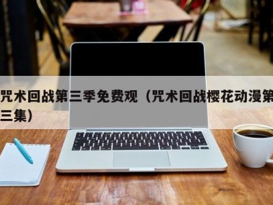 咒术回战第三季免费观（咒术回战樱花动漫第三集）