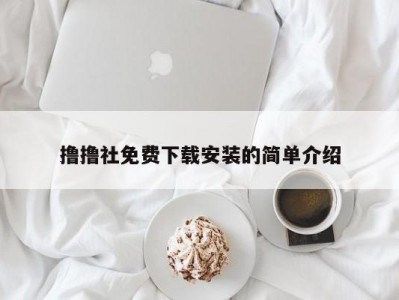 撸撸社免费下载安装的简单介绍