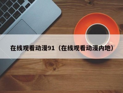 在线观看动漫91（在线观看动漫内地）