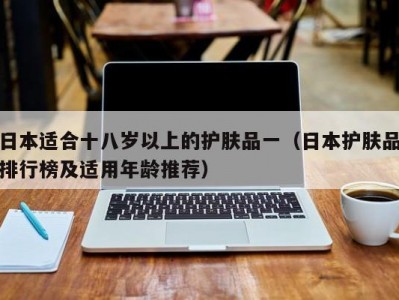 日本适合十八岁以上的护肤品一（日本护肤品排行榜及适用年龄推荐）
