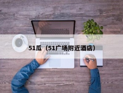 51瓜（51广场附近酒店）