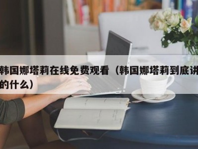 韩国娜塔莉在线免费观看（韩国娜塔莉到底讲的什么）