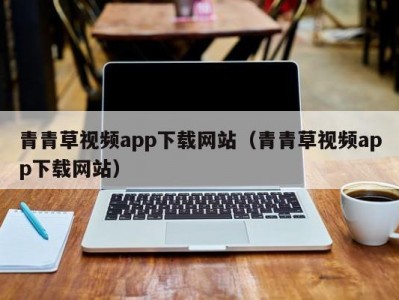 青青草视频app下载网站（青青草视频app下载网站）