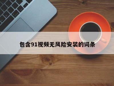 包含91视频无风险安装的词条