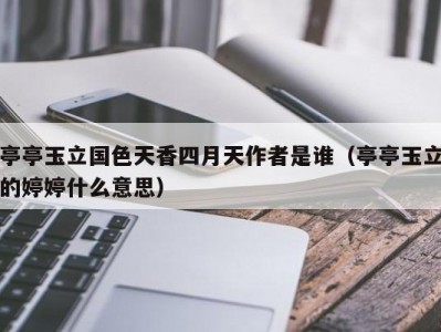 亭亭玉立国色天香四月天作者是谁（亭亭玉立的婷婷什么意思）
