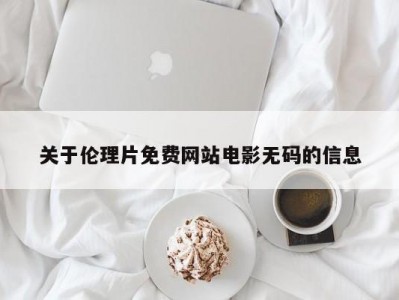 关于伦理片免费网站电影无码的信息