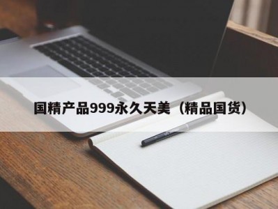 国精产品999永久天美（精品国货）