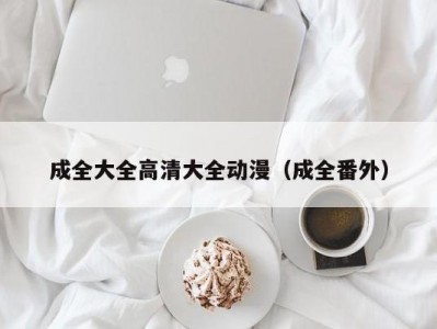 成全大全高清大全动漫（成全番外）