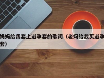 妈妈给我套上避孕套的歌词（老妈给我买避孕套）